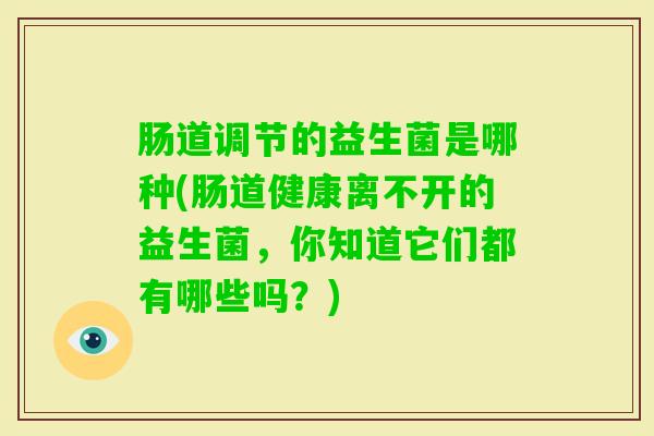 肠道调节的益生菌是哪种(肠道健康离不开的益生菌，你知道它们都有哪些吗？)