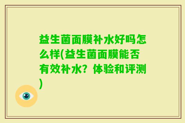 益生菌面膜补水好吗怎么样(益生菌面膜能否有效补水？体验和评测)
