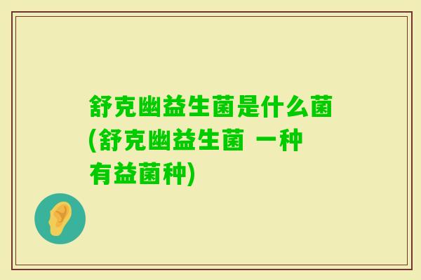 舒克幽益生菌是什么菌(舒克幽益生菌 一种有益菌种)