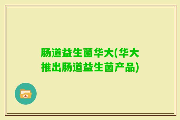 肠道益生菌华大(华大推出肠道益生菌产品)