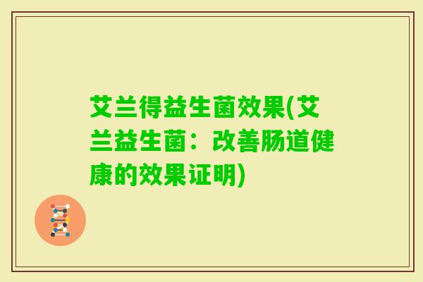 艾兰得益生菌效果(艾兰益生菌：改善肠道健康的效果证明)