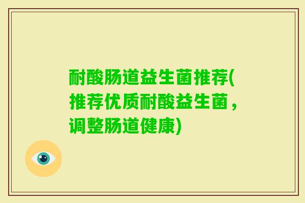 耐酸肠道益生菌推荐(推荐优质耐酸益生菌，调整肠道健康)