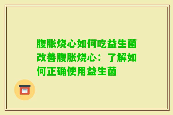 烧心如何吃益生菌改善烧心：了解如何正确使用益生菌