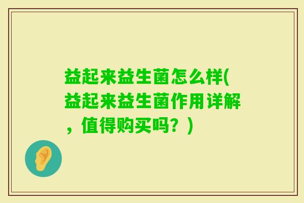 益起来益生菌怎么样(益起来益生菌作用详解，值得购买吗？)