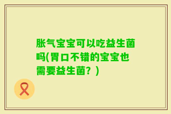 宝宝可以吃益生菌吗(胃口不错的宝宝也需要益生菌？)