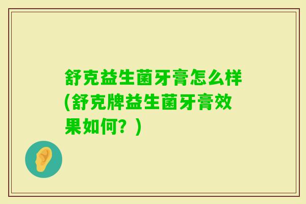 舒克益生菌牙膏怎么样(舒克牌益生菌牙膏效果如何？)