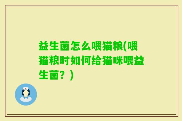 益生菌怎么喂猫粮(喂猫粮时如何给猫咪喂益生菌?) 益生菌怎么喂猫粮(喂猫粮时如何给猫咪喂益生菌?)
