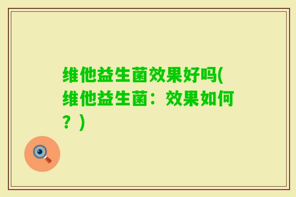 维他益生菌效果好吗(维他益生菌：效果如何？)