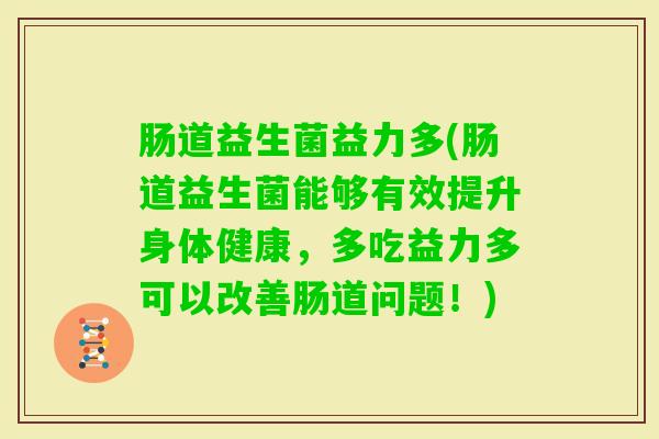 肠道益生菌益力多(肠道益生菌能够有效提升身体健康，多吃益力多可以改善肠道问题！)