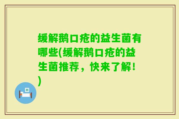 缓解鹅口疮的益生菌有哪些(缓解鹅口疮的益生菌推荐，快来了解！)