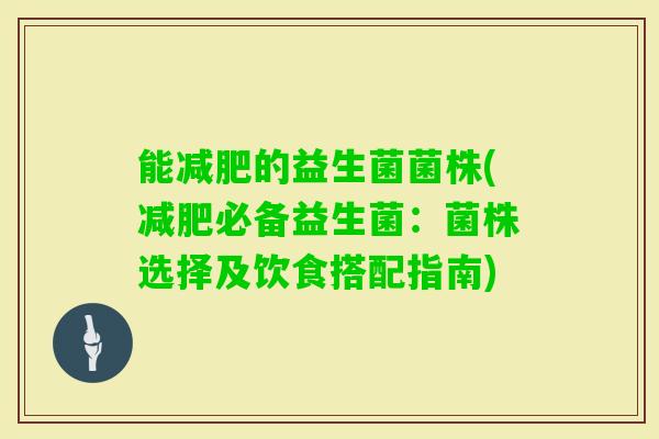 能的益生菌菌株(必备益生菌：菌株选择及饮食搭配指南)