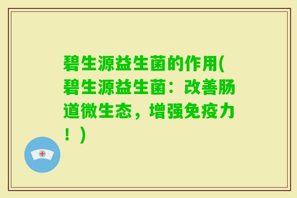 碧生源益生菌的作用(碧生源益生菌:改善肠道微生态,增强力!) 碧生源益生菌的作用(碧生源益生菌:改善肠道微生态,增强力!)