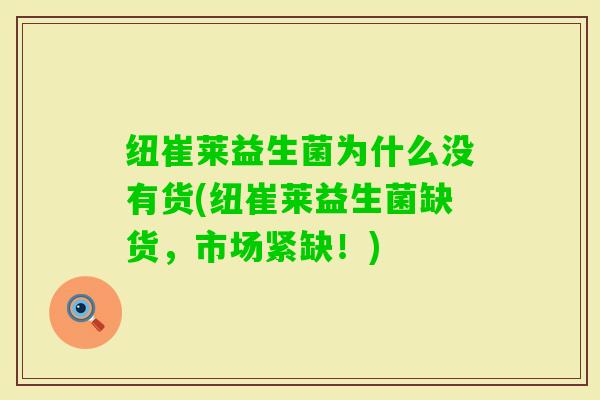纽崔莱益生菌为什么没有货(纽崔莱益生菌缺货,市场紧缺!) 纽崔莱益生菌为什么没有货(纽崔莱益生菌缺货,市场紧缺!)