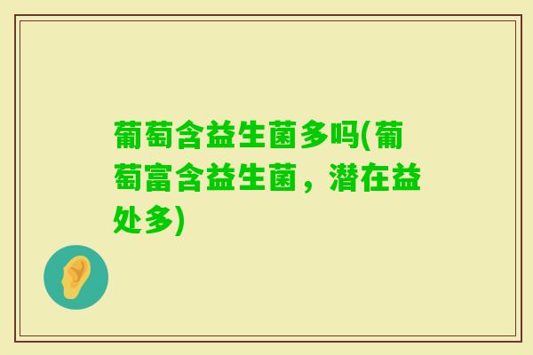 葡萄含益生菌多吗(葡萄富含益生菌,潜在益处多) 葡萄含益生菌多吗(葡萄富含益生菌,潜在益处多)