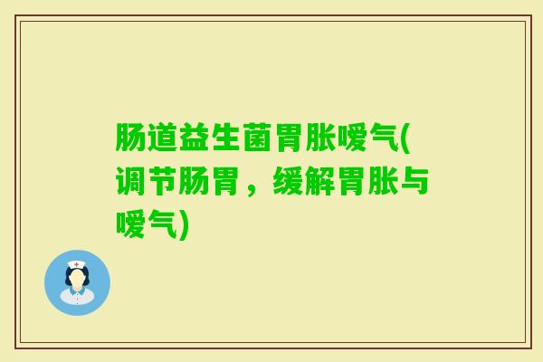 肠道益生菌胃胀嗳气(调节肠胃,缓解胃胀与嗳气) 肠道益生菌胃胀嗳气(调节肠胃,缓解胃胀与嗳气)