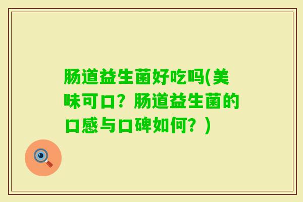 肠道益生菌好吃吗(美味可口？肠道益生菌的口感与口碑如何？)
