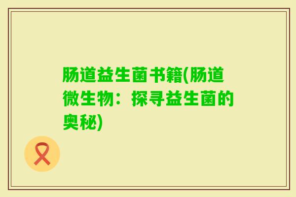 肠道益生菌书籍(肠道微生物:探寻益生菌的奥秘) 肠道益生菌书籍(肠道微生物:探寻益生菌的奥秘)