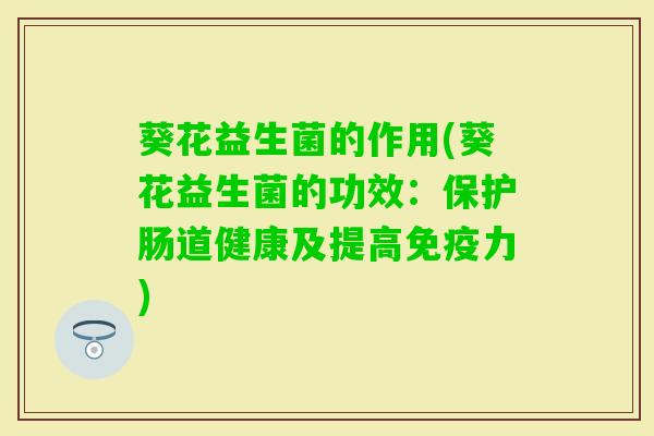 葵花益生菌的作用(葵花益生菌的功效:保护肠道健康及提高力) 葵花益生菌的作用(葵花益生菌的功效:保护肠道健康及提高力)