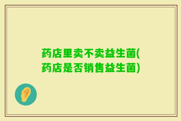 药店里卖不卖益生菌(药店是否销售益生菌)