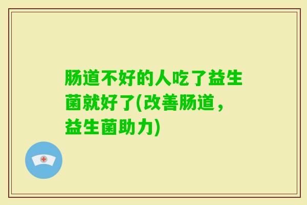 肠道不好的人吃了益生菌就好了(改善肠道，益生菌助力)