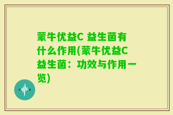 蒙牛优益C 益生菌有什么作用(蒙牛优益C益生菌:功效与作用一览) 蒙牛优益C 益生菌有什么作用(蒙牛优益C益生菌:功效与作用一览)