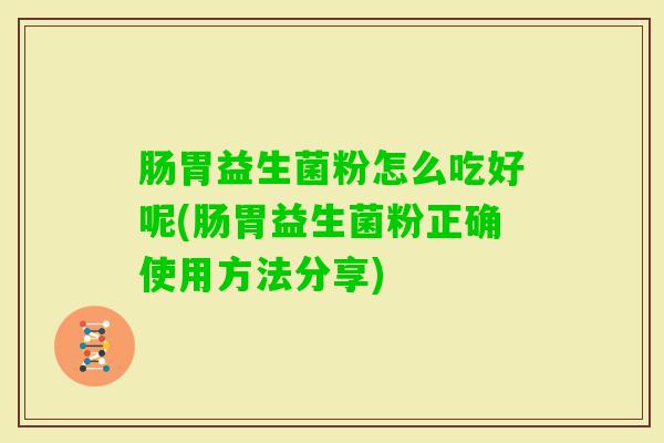 肠胃益生菌粉怎么吃好呢(肠胃益生菌粉正确使用方法分享)