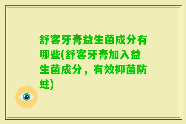 舒客牙膏益生菌成分有哪些(舒客牙膏加入益生菌成分,有效抑菌防蛀) 舒客牙膏益生菌成分有哪些(舒客牙膏加入益生菌成分,有效抑菌防蛀)
