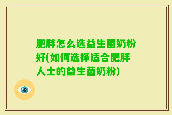 怎么选益生菌奶粉好(如何选择适合人士的益生菌奶粉) 怎么选益生菌奶粉好(如何选择适合人士的益生菌奶粉)