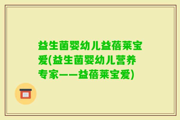 益生菌婴幼儿益蓓莱宝爱(益生菌婴幼儿营养专家——益蓓莱宝爱)