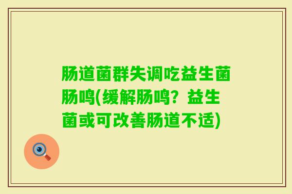肠道菌群失调吃益生菌肠鸣(缓解肠鸣？益生菌或可改善肠道不适)