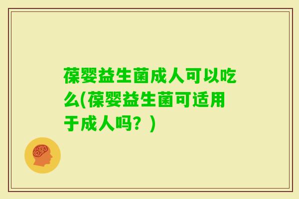 葆婴益生菌成人可以吃么(葆婴益生菌可适用于成人吗?) 葆婴益生菌成人可以吃么(葆婴益生菌可适用于成人吗?)