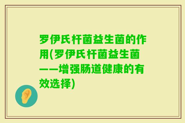 罗伊氏杆菌益生菌的作用(罗伊氏杆菌益生菌——增强肠道健康的有效选择) 罗伊氏杆菌益生菌的作用(罗伊氏杆菌益生菌——增强肠道健康的有效选择)