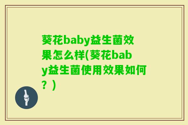 葵花baby益生菌效果怎么样(葵花baby益生菌使用效果如何？)