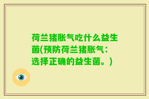荷兰猪吃什么益生菌(荷兰猪:选择正确的益生菌。) 荷兰猪吃什么益生菌(荷兰猪:选择正确的益生菌。)