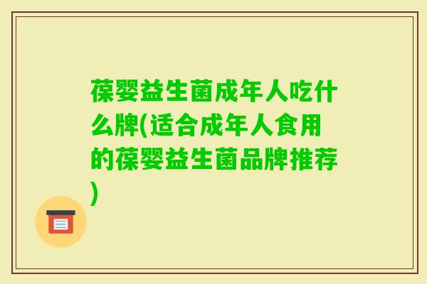 葆婴益生菌成年人吃什么牌(适合成年人食用的葆婴益生菌品牌推荐) 葆婴益生菌成年人吃什么牌(适合成年人食用的葆婴益生菌品牌推荐)