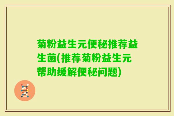 菊粉益生元推荐益生菌(推荐菊粉益生元帮助缓解问题)