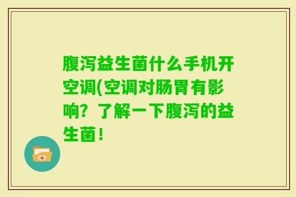 益生菌什么手机开空调(空调对肠胃有影响?了解一下的益生菌! 益生菌什么手机开空调(空调对肠胃有影响?了解一下的益生菌!