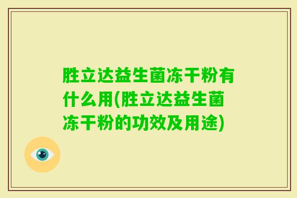胜立达益生菌冻干粉有什么用(胜立达益生菌冻干粉的功效及用途) 胜立达益生菌冻干粉有什么用(胜立达益生菌冻干粉的功效及用途)