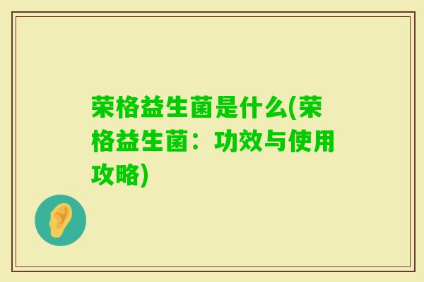 荣格益生菌是什么(荣格益生菌:功效与使用攻略) 荣格益生菌是什么(荣格益生菌:功效与使用攻略)