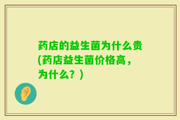 药店的益生菌为什么贵(药店益生菌价格高,为什么?) 药店的益生菌为什么贵(药店益生菌价格高,为什么?)