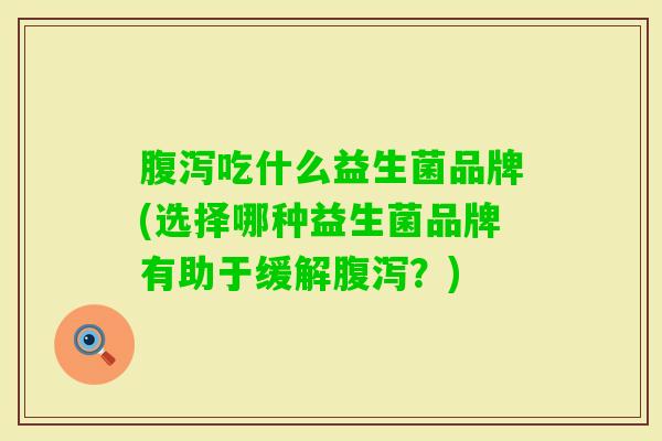 吃什么益生菌品牌(选择哪种益生菌品牌有助于缓解？)