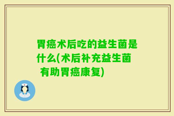 胃术后吃的益生菌是什么(术后补充益生菌 有助胃康复) 胃术后吃的益生菌是什么(术后补充益生菌 有助胃康复)