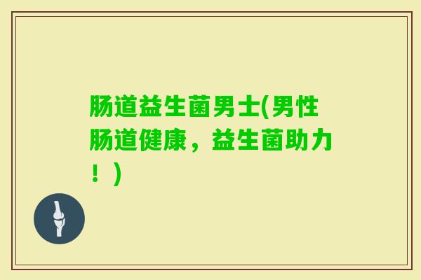 肠道益生菌男士(男性肠道健康，益生菌助力！)