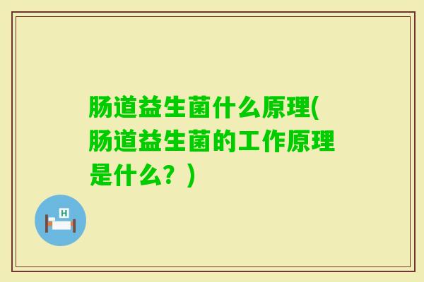 肠道益生菌什么原理(肠道益生菌的工作原理是什么?) 肠道益生菌什么原理(肠道益生菌的工作原理是什么?)