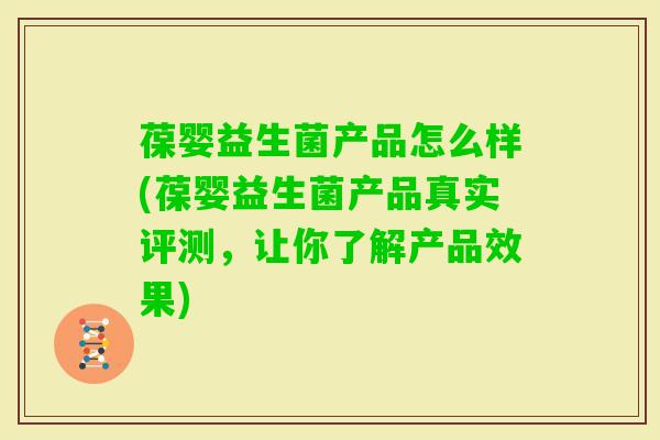 葆婴益生菌产品怎么样(葆婴益生菌产品真实评测,让你了解产品效果) 葆婴益生菌产品怎么样(葆婴益生菌产品真实评测,让你了解产品效果)
