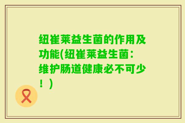 纽崔莱益生菌的作用及功能(纽崔莱益生菌:维护肠道健康必不可少!) 纽崔莱益生菌的作用及功能(纽崔莱益生菌:维护肠道健康必不可少!)