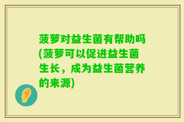 菠萝对益生菌有帮助吗(菠萝可以促进益生菌生长，成为益生菌营养的来源)