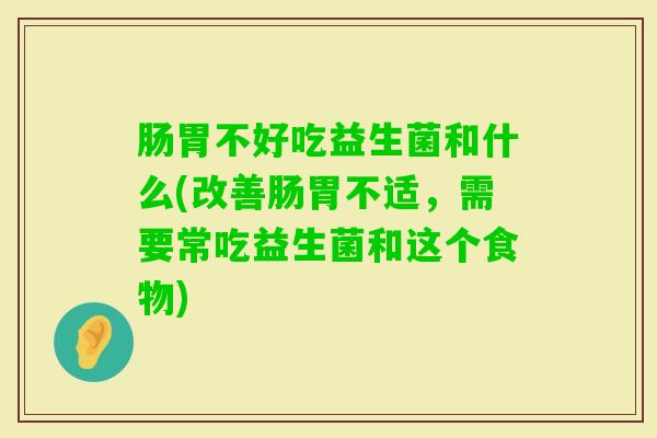 肠胃不好吃益生菌和什么(改善肠胃不适，需要常吃益生菌和这个食物)
