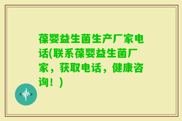 葆婴益生菌生产厂家电话(联系葆婴益生菌厂家,获取电话,健康咨询!) 葆婴益生菌生产厂家电话(联系葆婴益生菌厂家,获取电话,健康咨询!)