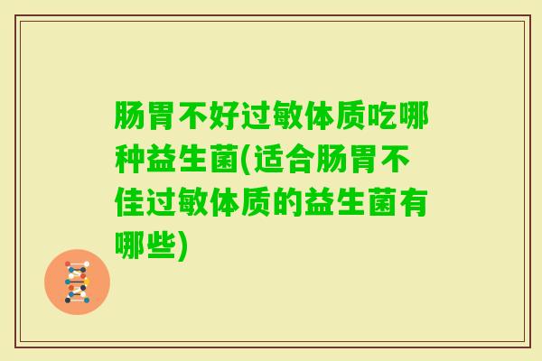 肠胃不好体质吃哪种益生菌(适合肠胃不佳体质的益生菌有哪些) 肠胃不好体质吃哪种益生菌(适合肠胃不佳体质的益生菌有哪些)